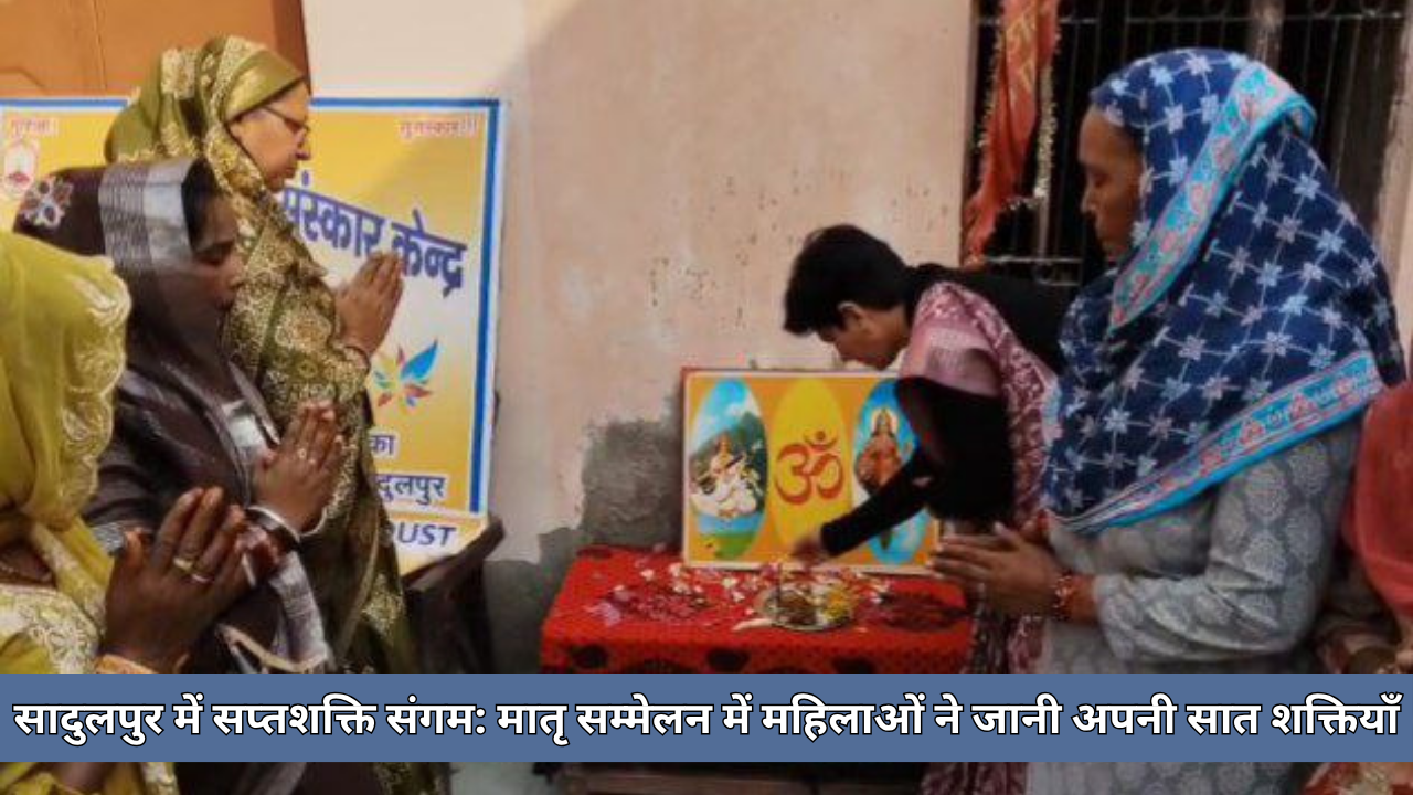 सादुलपुर में सप्तशक्ति संगम: मातृ सम्मेलन में महिलाओं ने जानी अपनी सात शक्तियाँ